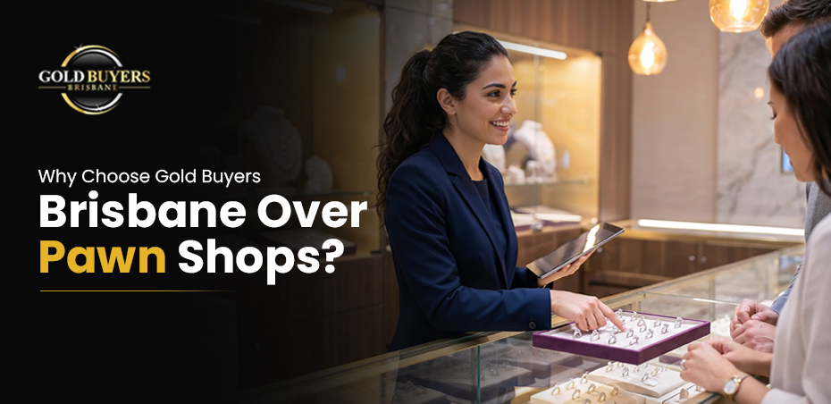 Why Choose Gold Buyers Brisbane Over Pawn Shops?